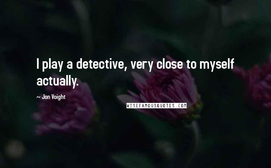 Jon Voight Quotes: I play a detective, very close to myself actually.