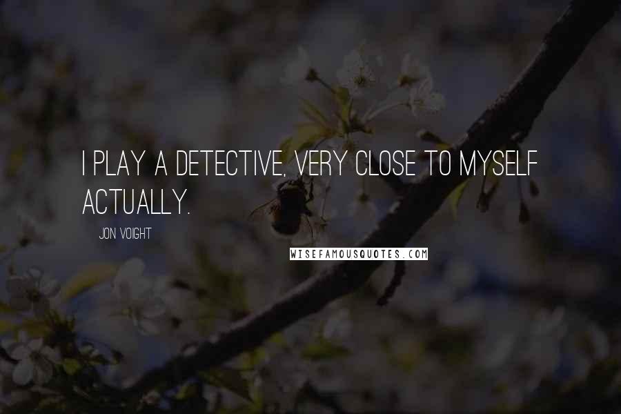 Jon Voight Quotes: I play a detective, very close to myself actually.