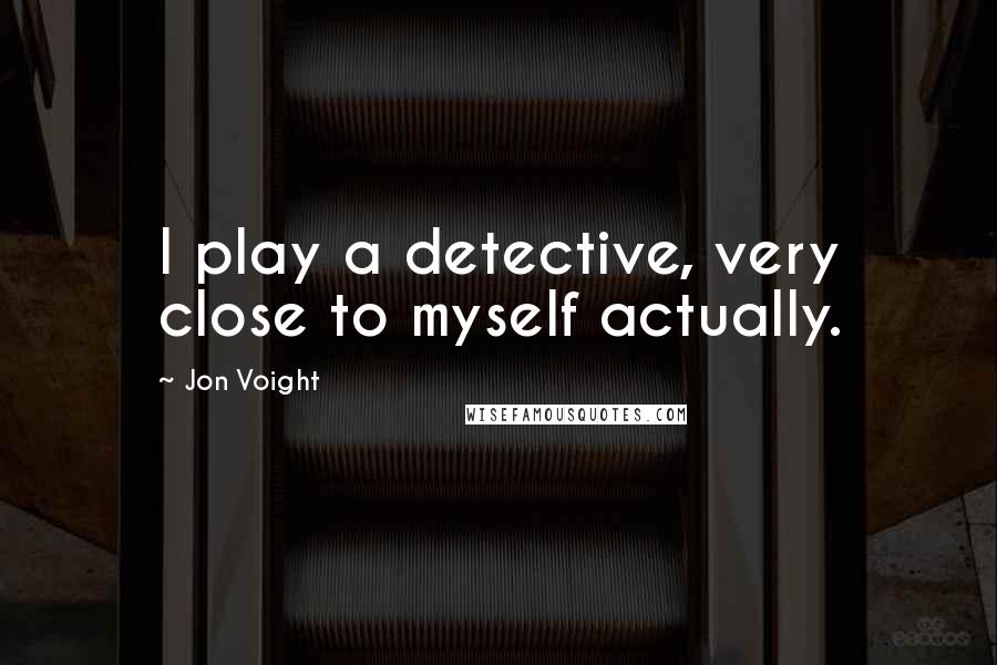 Jon Voight Quotes: I play a detective, very close to myself actually.