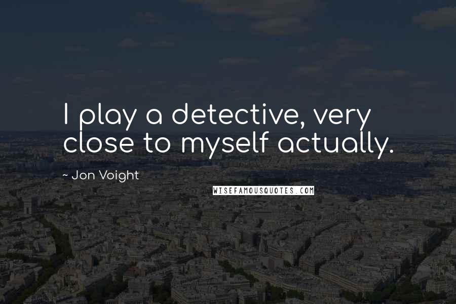 Jon Voight Quotes: I play a detective, very close to myself actually.