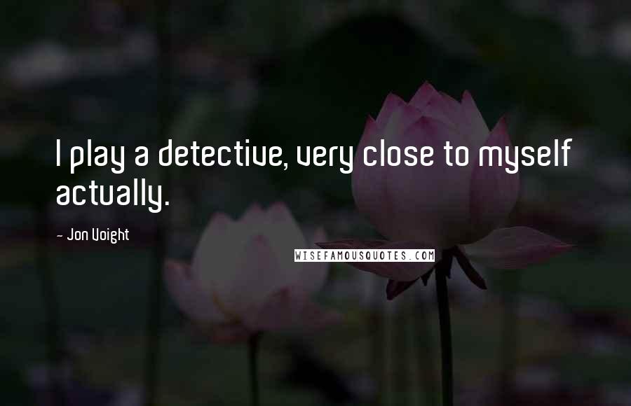 Jon Voight Quotes: I play a detective, very close to myself actually.