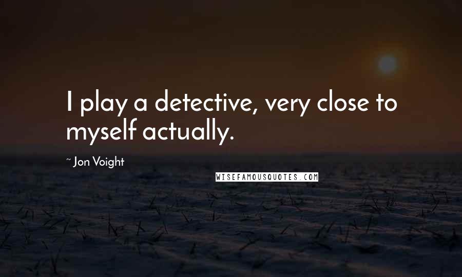 Jon Voight Quotes: I play a detective, very close to myself actually.