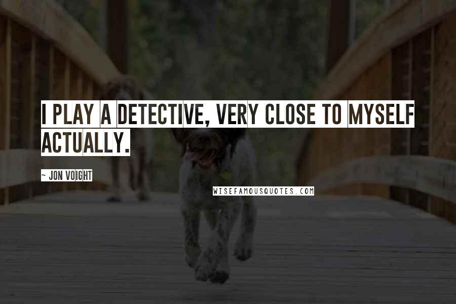Jon Voight Quotes: I play a detective, very close to myself actually.