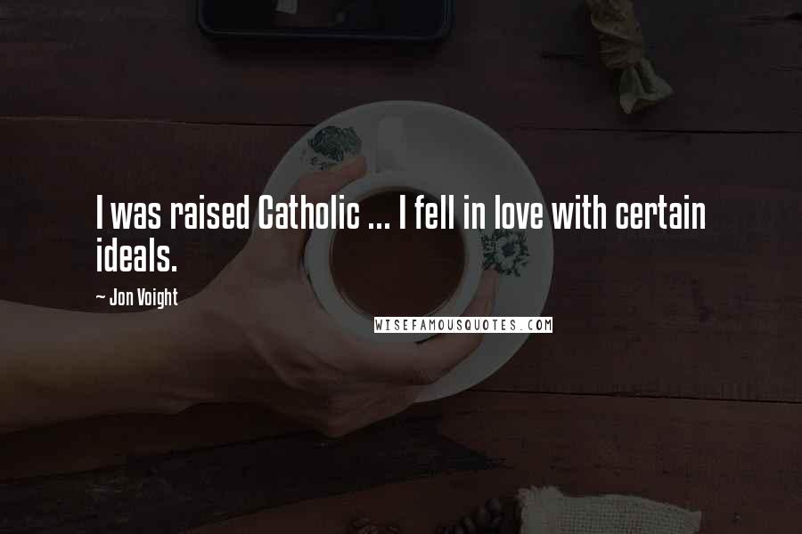 Jon Voight Quotes: I was raised Catholic ... I fell in love with certain ideals.