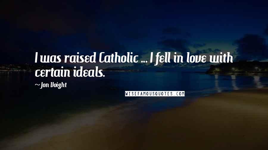 Jon Voight Quotes: I was raised Catholic ... I fell in love with certain ideals.