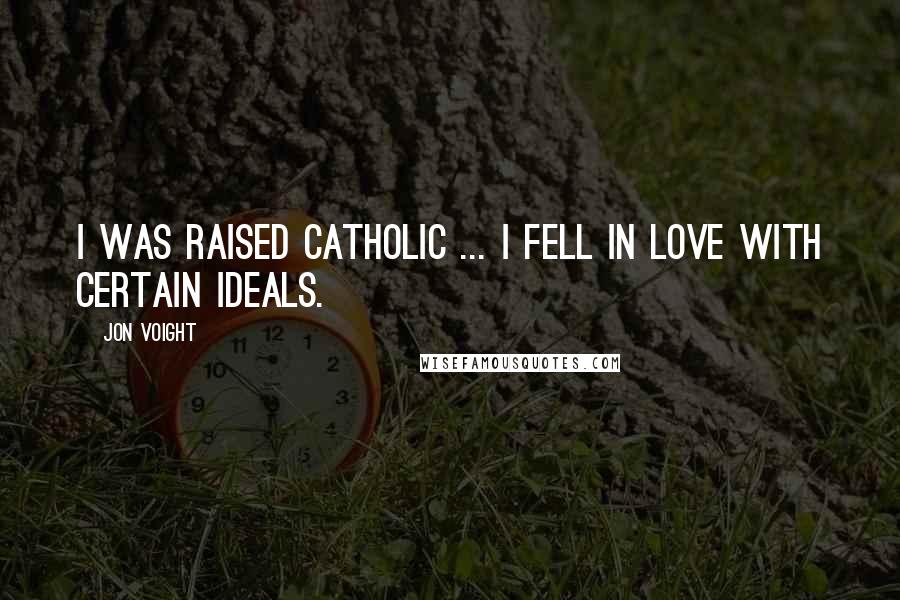 Jon Voight Quotes: I was raised Catholic ... I fell in love with certain ideals.
