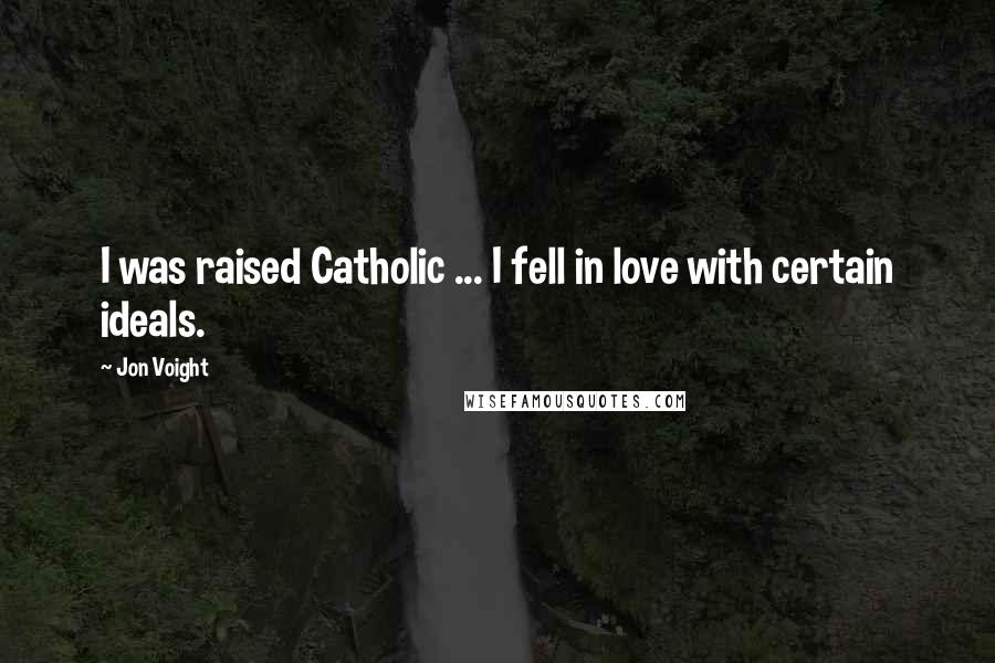 Jon Voight Quotes: I was raised Catholic ... I fell in love with certain ideals.