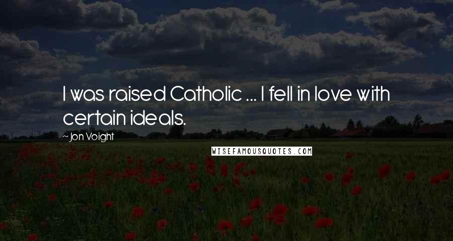 Jon Voight Quotes: I was raised Catholic ... I fell in love with certain ideals.