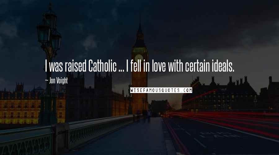 Jon Voight Quotes: I was raised Catholic ... I fell in love with certain ideals.