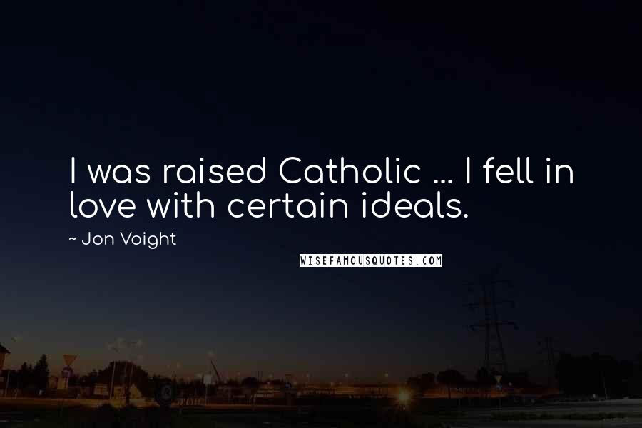 Jon Voight Quotes: I was raised Catholic ... I fell in love with certain ideals.