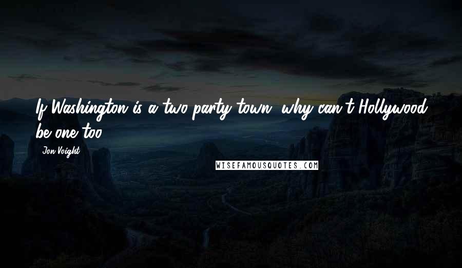 Jon Voight Quotes: If Washington is a two-party town, why can't Hollywood be one too?