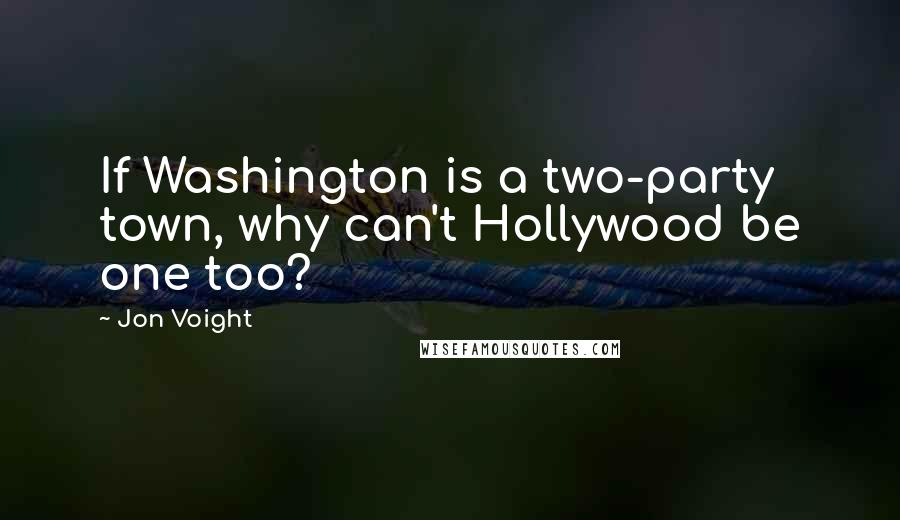 Jon Voight Quotes: If Washington is a two-party town, why can't Hollywood be one too?