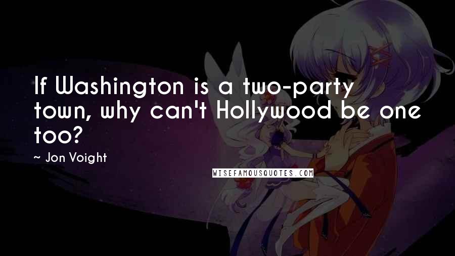 Jon Voight Quotes: If Washington is a two-party town, why can't Hollywood be one too?