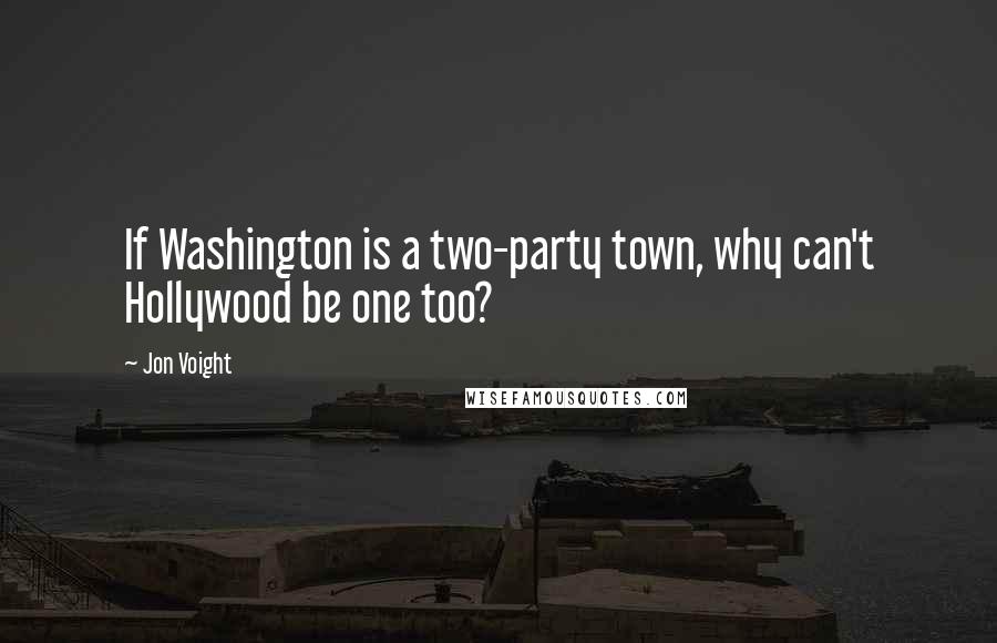 Jon Voight Quotes: If Washington is a two-party town, why can't Hollywood be one too?