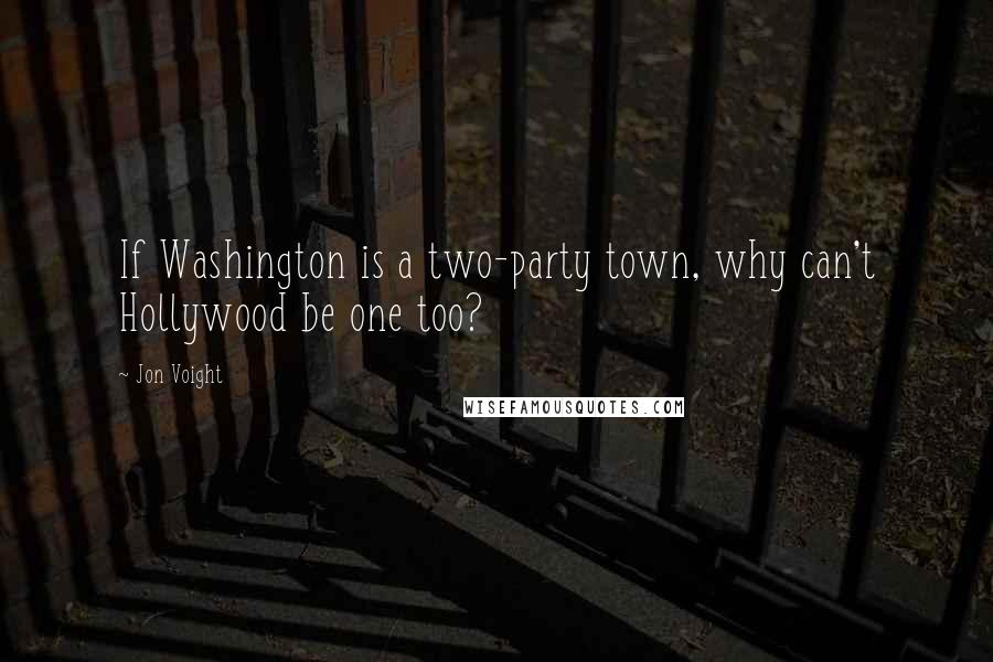 Jon Voight Quotes: If Washington is a two-party town, why can't Hollywood be one too?