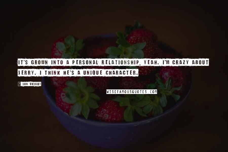 Jon Voight Quotes: It's grown into a personal relationship, yeah. I'm crazy about Jerry. I think he's a unique character.