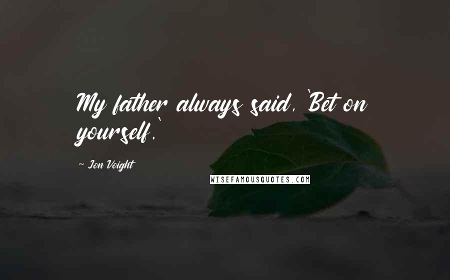 Jon Voight Quotes: My father always said, 'Bet on yourself.'