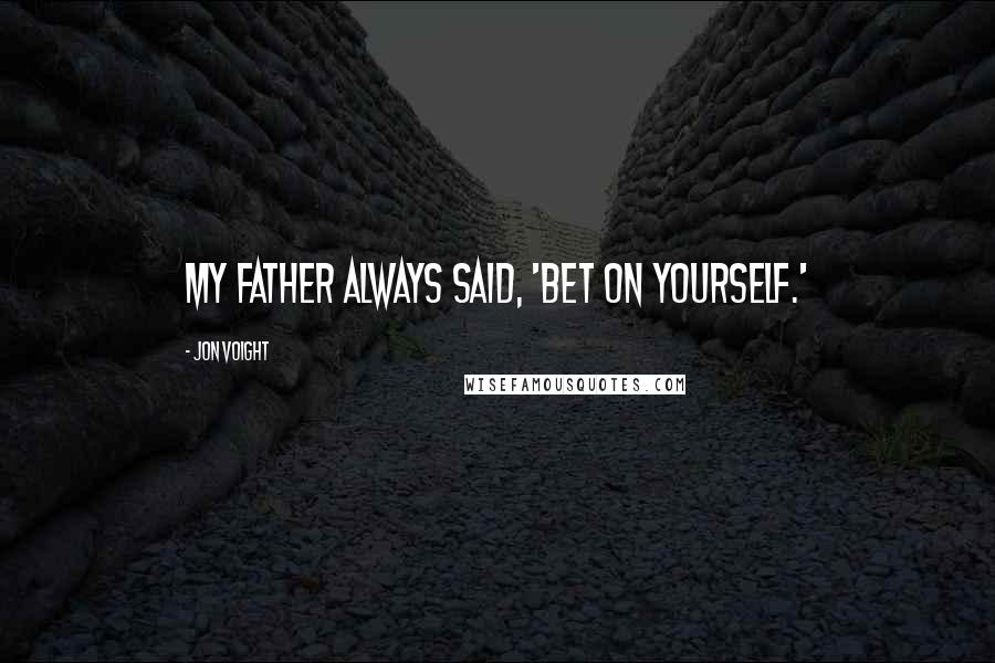 Jon Voight Quotes: My father always said, 'Bet on yourself.'