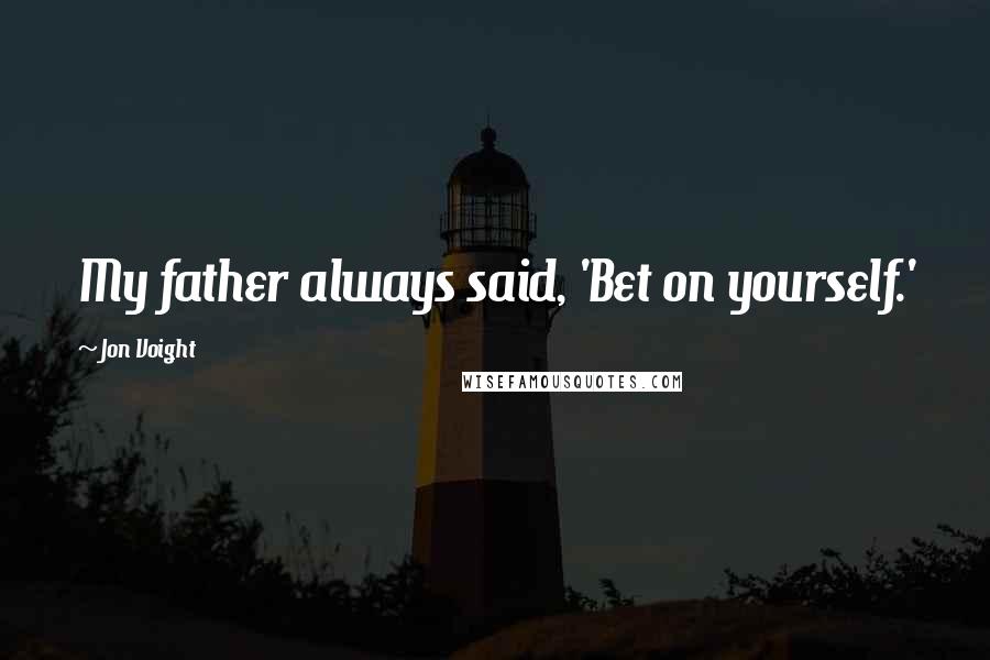 Jon Voight Quotes: My father always said, 'Bet on yourself.'