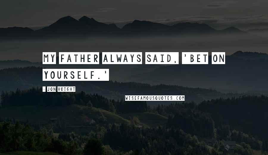 Jon Voight Quotes: My father always said, 'Bet on yourself.'