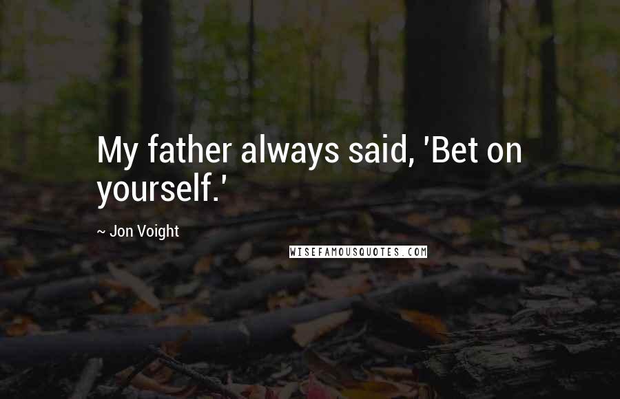 Jon Voight Quotes: My father always said, 'Bet on yourself.'