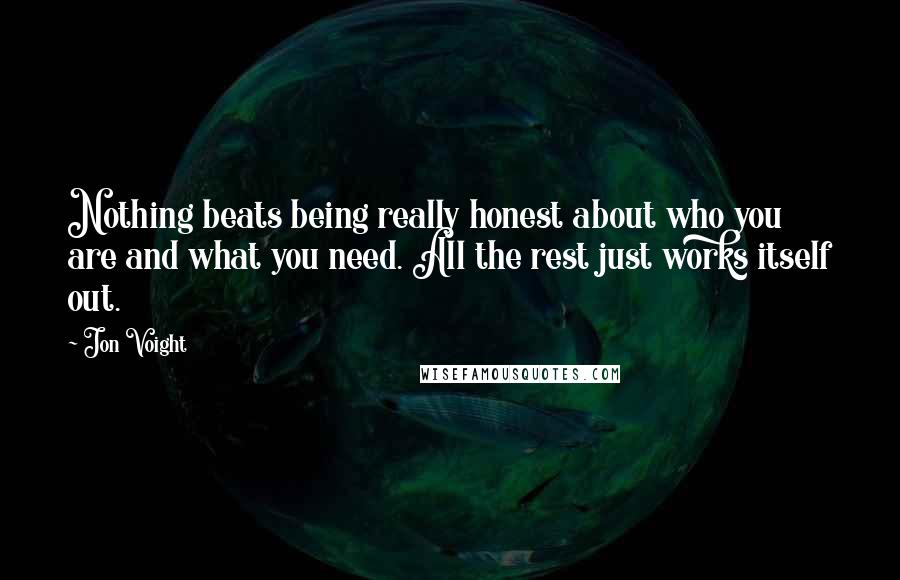 Jon Voight Quotes: Nothing beats being really honest about who you are and what you need. All the rest just works itself out.