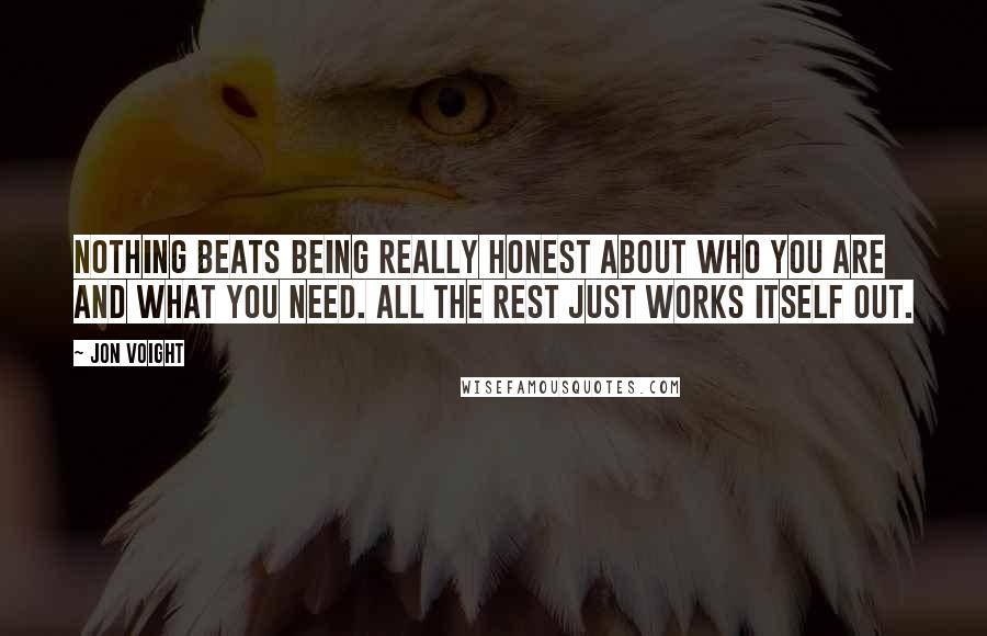 Jon Voight Quotes: Nothing beats being really honest about who you are and what you need. All the rest just works itself out.