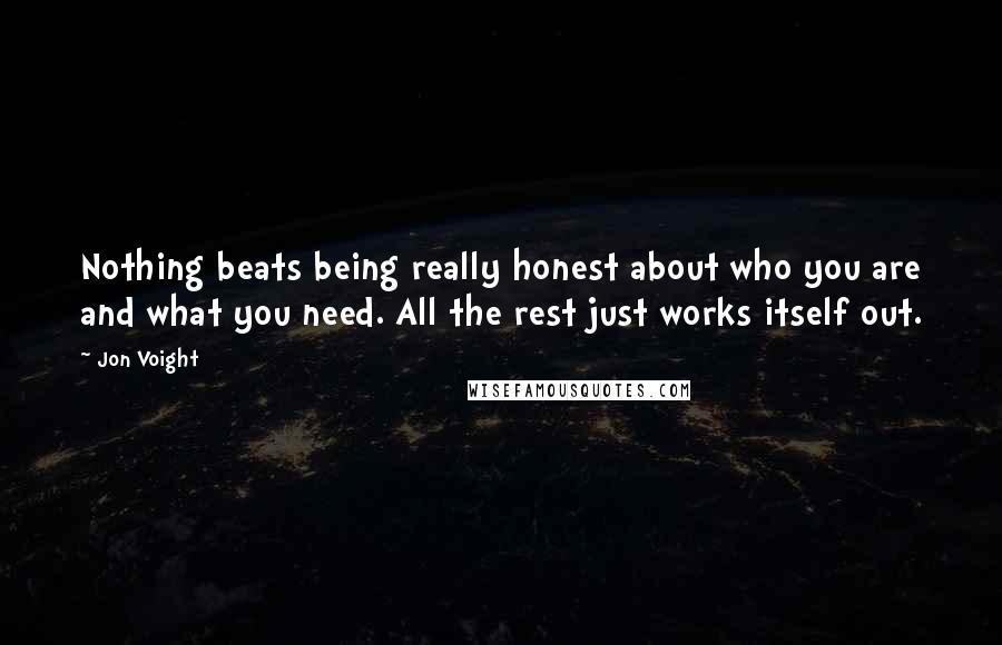 Jon Voight Quotes: Nothing beats being really honest about who you are and what you need. All the rest just works itself out.