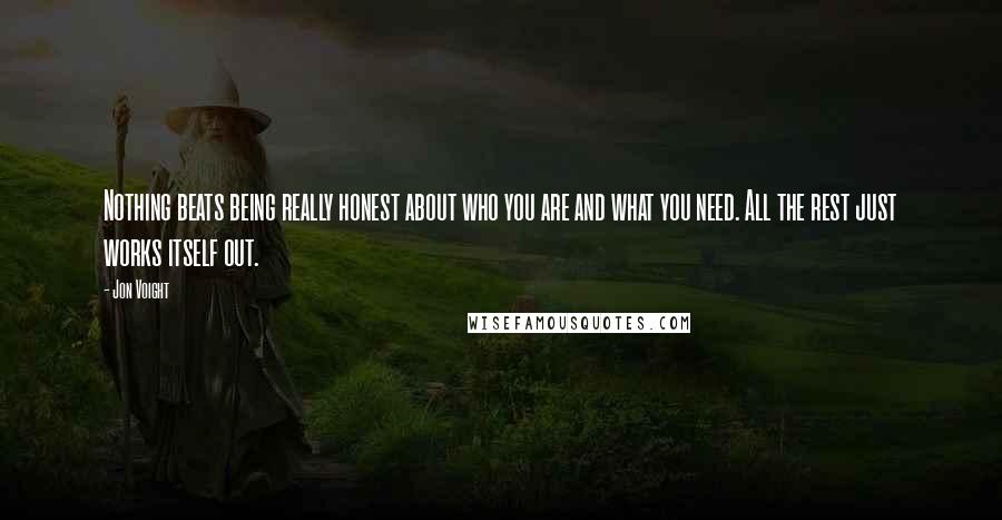 Jon Voight Quotes: Nothing beats being really honest about who you are and what you need. All the rest just works itself out.