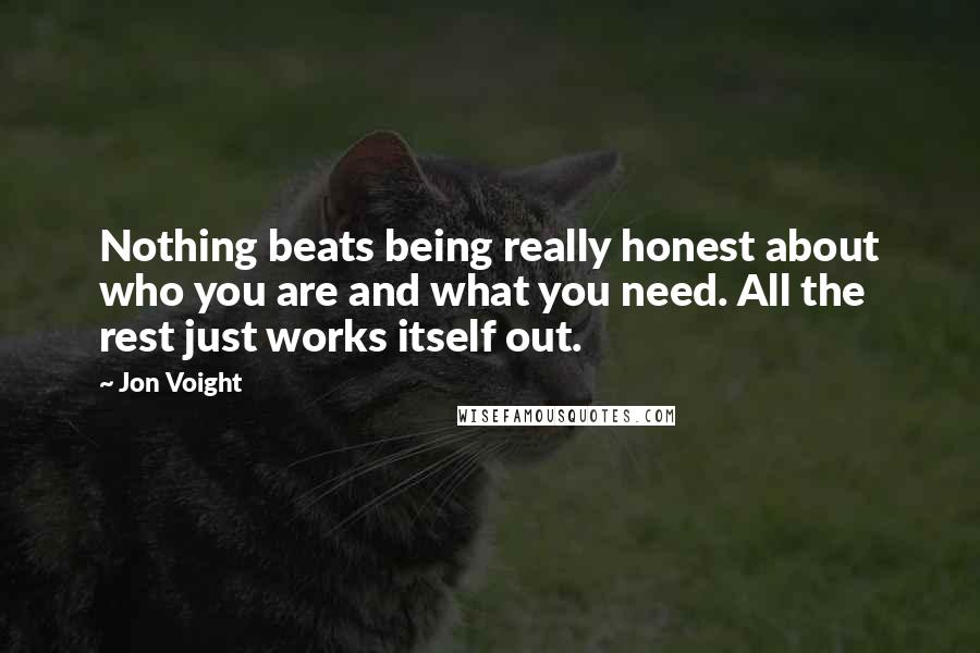 Jon Voight Quotes: Nothing beats being really honest about who you are and what you need. All the rest just works itself out.