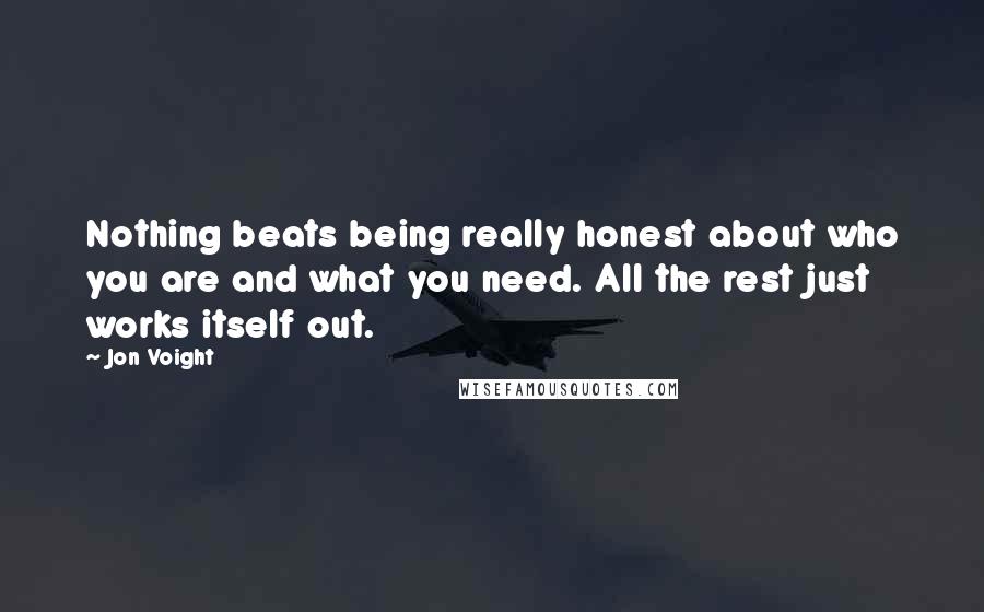 Jon Voight Quotes: Nothing beats being really honest about who you are and what you need. All the rest just works itself out.