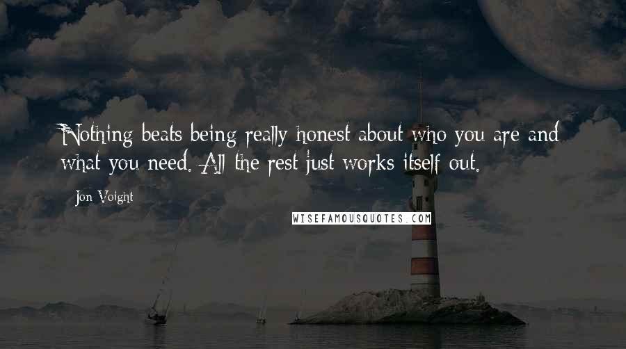 Jon Voight Quotes: Nothing beats being really honest about who you are and what you need. All the rest just works itself out.