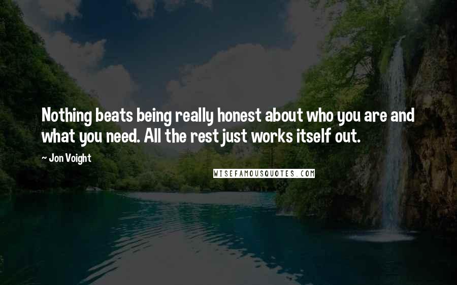 Jon Voight Quotes: Nothing beats being really honest about who you are and what you need. All the rest just works itself out.