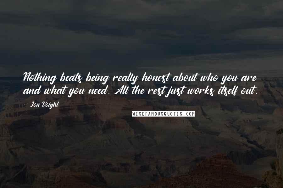 Jon Voight Quotes: Nothing beats being really honest about who you are and what you need. All the rest just works itself out.