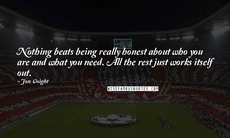 Jon Voight Quotes: Nothing beats being really honest about who you are and what you need. All the rest just works itself out.