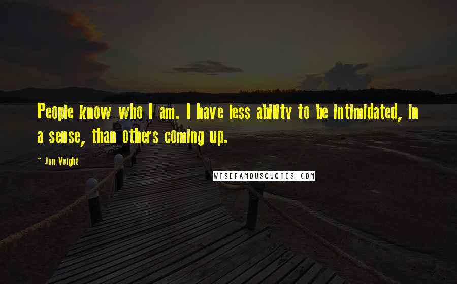 Jon Voight Quotes: People know who I am. I have less ability to be intimidated, in a sense, than others coming up.