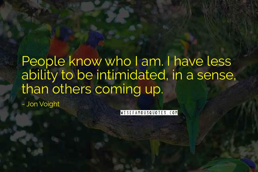 Jon Voight Quotes: People know who I am. I have less ability to be intimidated, in a sense, than others coming up.