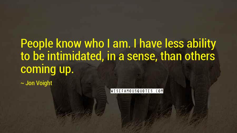 Jon Voight Quotes: People know who I am. I have less ability to be intimidated, in a sense, than others coming up.