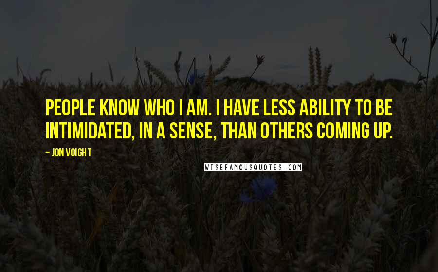 Jon Voight Quotes: People know who I am. I have less ability to be intimidated, in a sense, than others coming up.