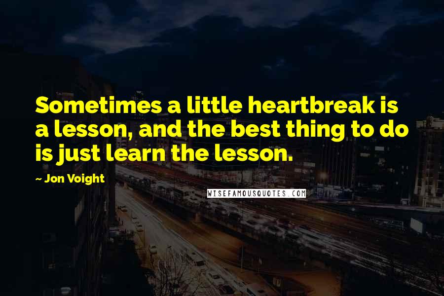 Jon Voight Quotes: Sometimes a little heartbreak is a lesson, and the best thing to do is just learn the lesson.