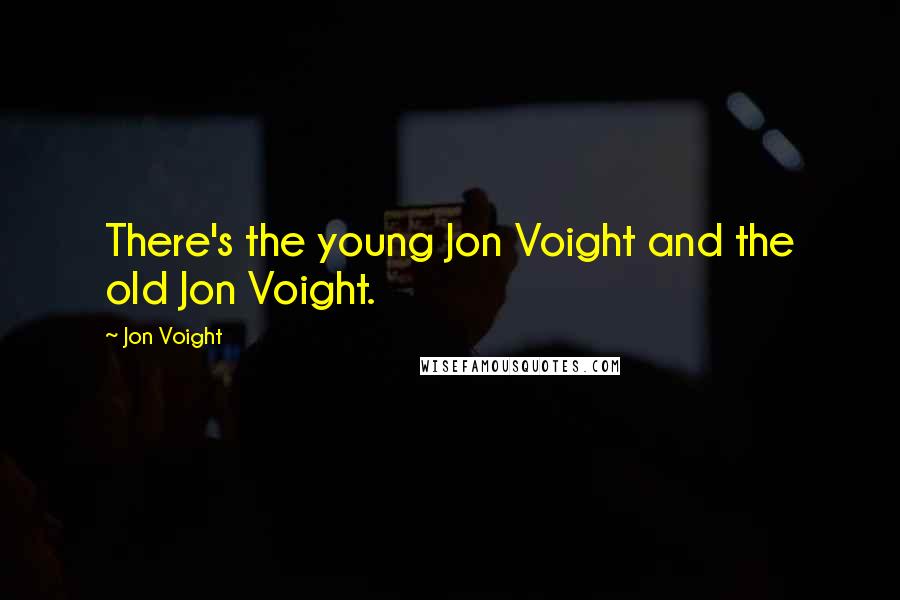 Jon Voight Quotes: There's the young Jon Voight and the old Jon Voight.