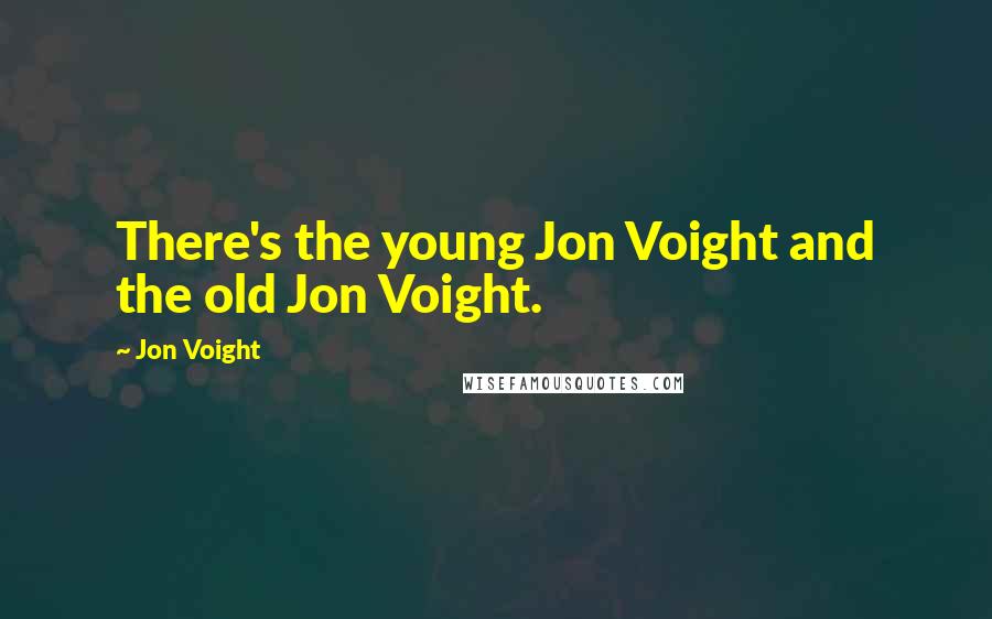 Jon Voight Quotes: There's the young Jon Voight and the old Jon Voight.