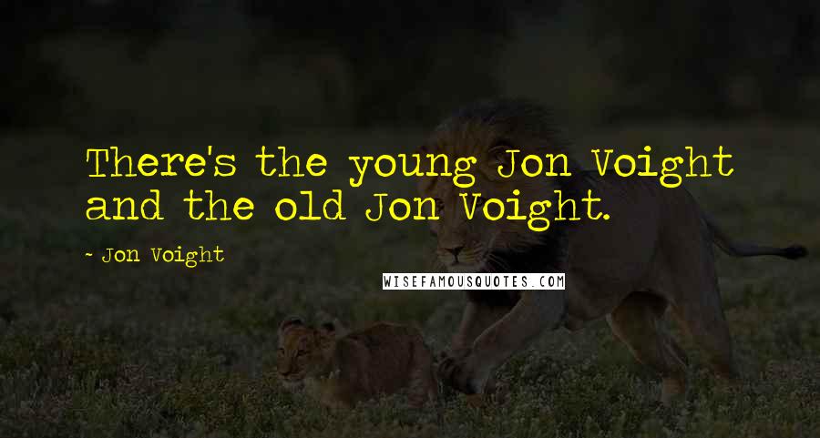 Jon Voight Quotes: There's the young Jon Voight and the old Jon Voight.