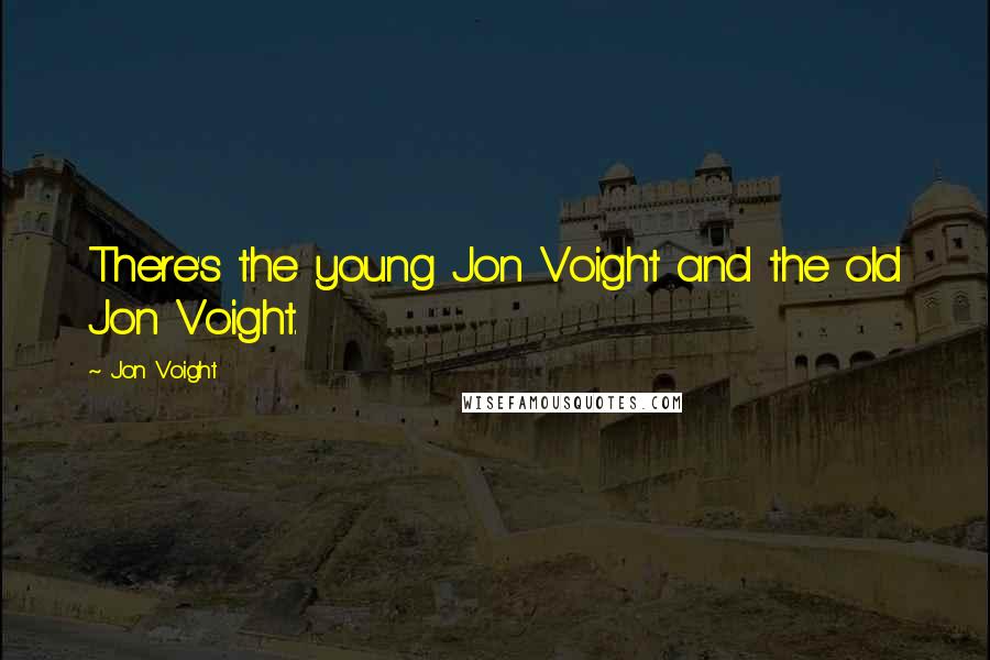 Jon Voight Quotes: There's the young Jon Voight and the old Jon Voight.