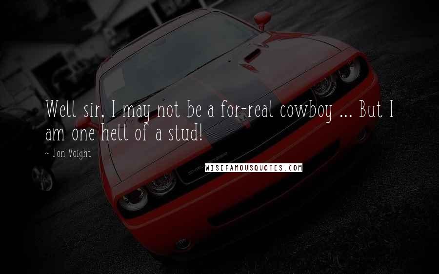 Jon Voight Quotes: Well sir, I may not be a for-real cowboy ... But I am one hell of a stud!