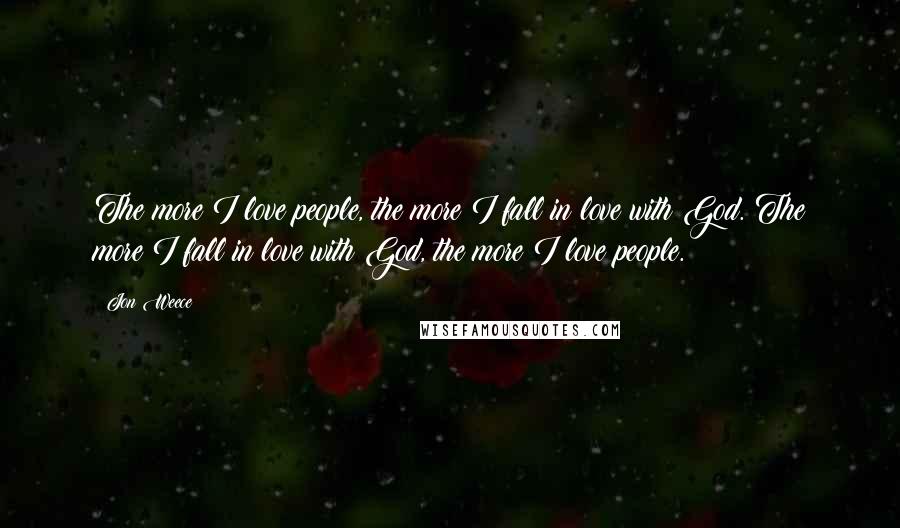 Jon Weece Quotes: The more I love people, the more I fall in love with God. The more I fall in love with God, the more I love people.