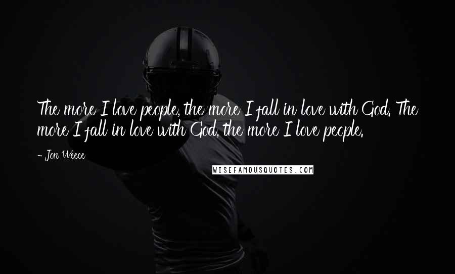 Jon Weece Quotes: The more I love people, the more I fall in love with God. The more I fall in love with God, the more I love people.