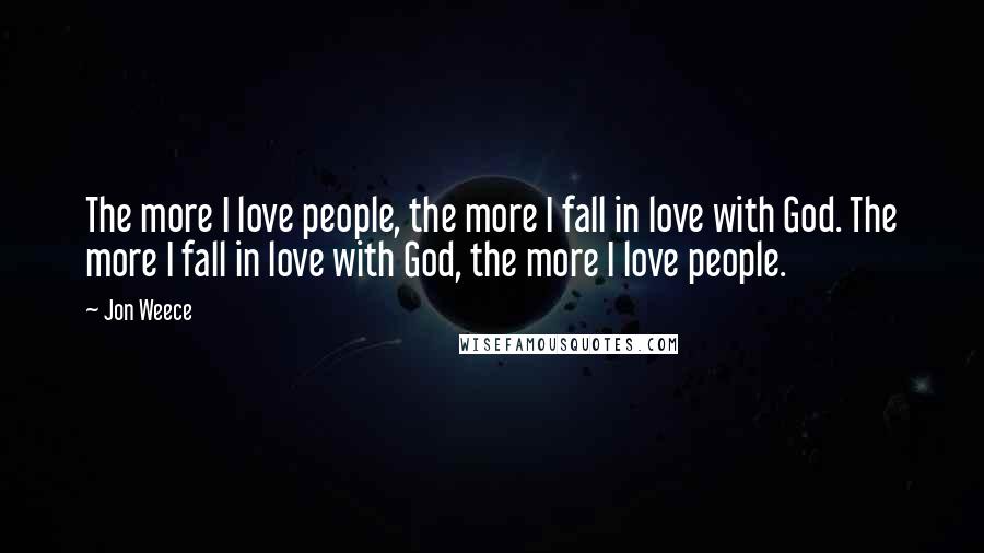 Jon Weece Quotes: The more I love people, the more I fall in love with God. The more I fall in love with God, the more I love people.
