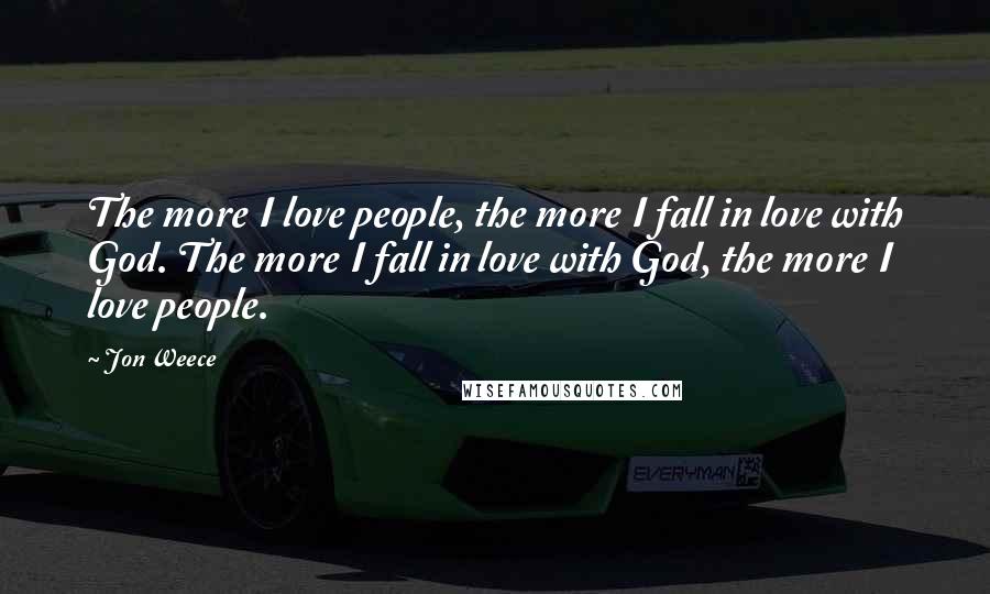 Jon Weece Quotes: The more I love people, the more I fall in love with God. The more I fall in love with God, the more I love people.