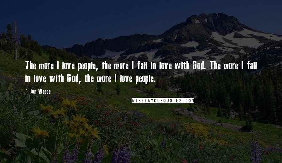 Jon Weece Quotes: The more I love people, the more I fall in love with God. The more I fall in love with God, the more I love people.